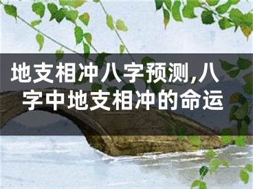 地支相冲八字预测,八字中地支相冲的命运