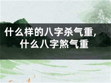 什么样的八字杀气重,什么八字煞气重