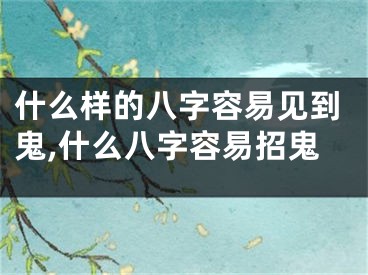 什么样的八字容易见到鬼,什么八字容易招鬼