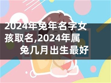2024年兔年名字女孩取名,2024年属兔几月出生最好