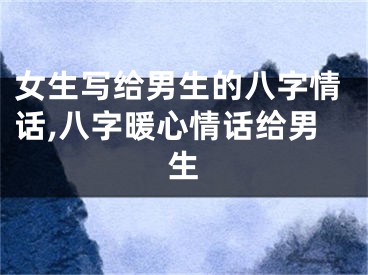 女生写给男生的八字情话,八字暖心情话给男生