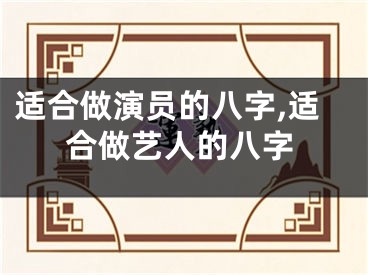 适合做演员的八字,适合做艺人的八字