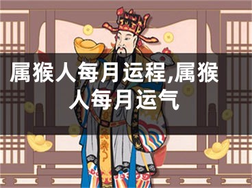 属猴人每月运程,属猴人每月运气
