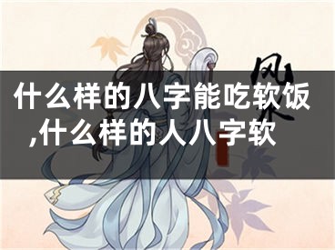 什么样的八字能吃软饭,什么样的人八字软