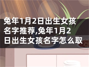 兔年1月2日出生女孩名字推荐,兔年1月2日出生女孩名字怎么取