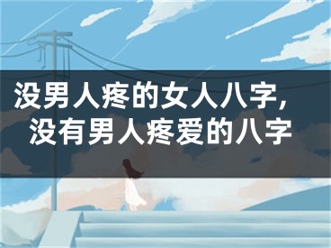 没男人疼的女人八字,没有男人疼爱的八字