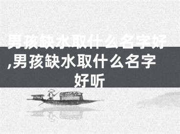 男孩缺水取什么名字好,男孩缺水取什么名字好听