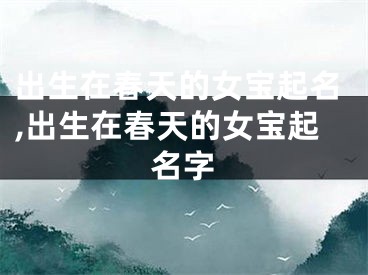 出生在春天的女宝起名,出生在春天的女宝起名字