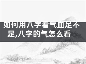 如何用八字看气血足不足,八字的气怎么看