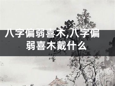 八字偏弱喜木,八字偏弱喜木戴什么