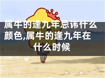 属牛的逢九年忌讳什么颜色,属牛的逢九年在什么时候