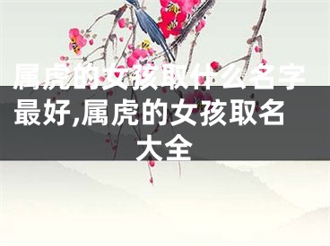 属虎的女孩取什么名字最好,属虎的女孩取名大全