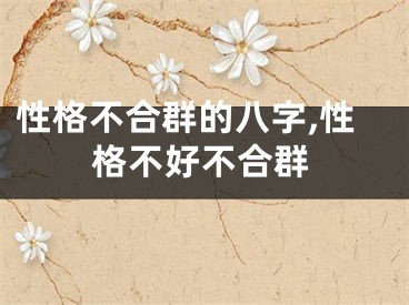 性格不合群的八字,性格不好不合群