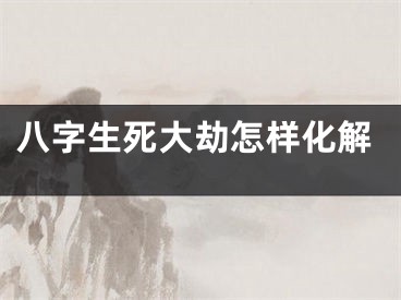 八字生死大劫怎样化解