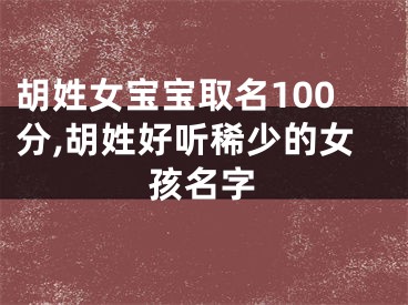胡姓女宝宝取名100分,胡姓好听稀少的女孩名字