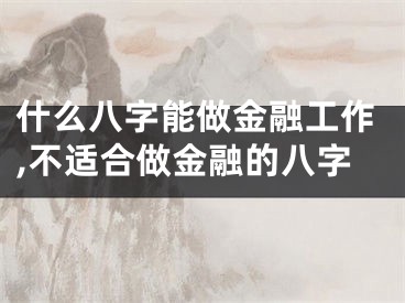 什么八字能做金融工作,不适合做金融的八字