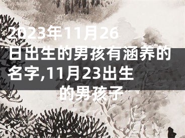 2023年11月26日出生的男孩有涵养的名字,11月23出生的男孩子