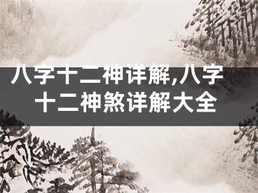八字十二神详解,八字十二神煞详解大全