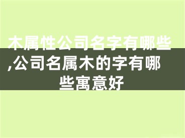 木属性公司名字有哪些,公司名属木的字有哪些寓意好