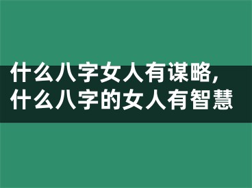 什么八字女人有谋略,什么八字的女人有智慧