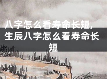 八字怎么看寿命长短,生辰八字怎么看寿命长短