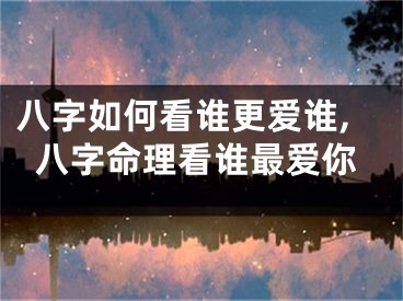 八字如何看谁更爱谁,八字命理看谁最爱你