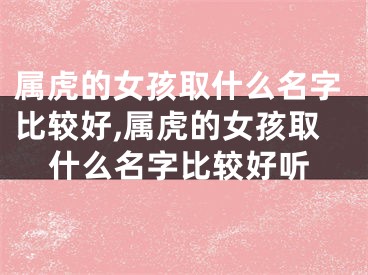 属虎的女孩取什么名字比较好,属虎的女孩取什么名字比较好听
