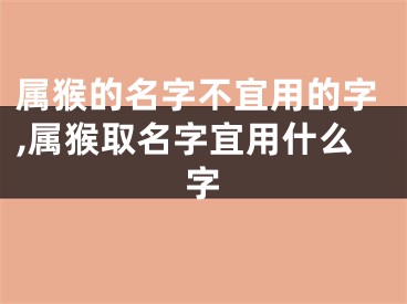 属猴的名字不宜用的字,属猴取名字宜用什么字