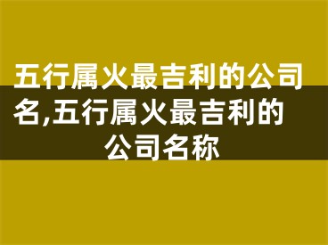 五行属火最吉利的公司名,五行属火最吉利的公司名称