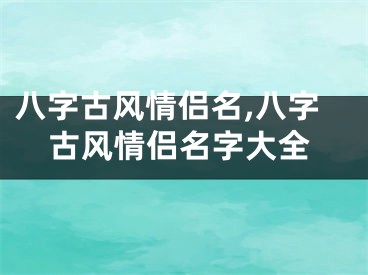 八字古风情侣名,八字古风情侣名字大全