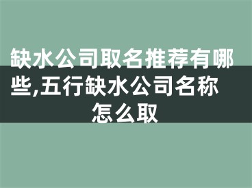 缺水公司取名推荐有哪些,五行缺水公司名称怎么取
