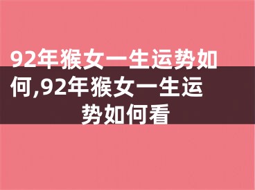 92年猴女一生运势如何,92年猴女一生运势如何看