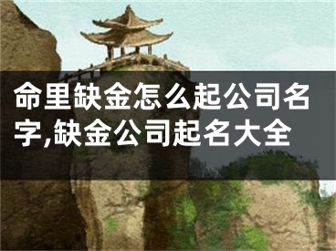 命里缺金怎么起公司名字,缺金公司起名大全