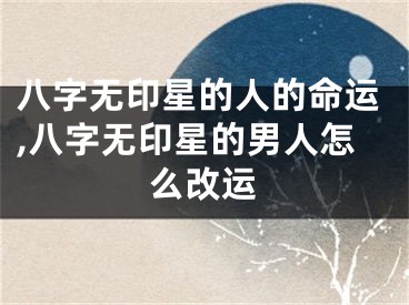 八字无印星的人的命运,八字无印星的男人怎么改运