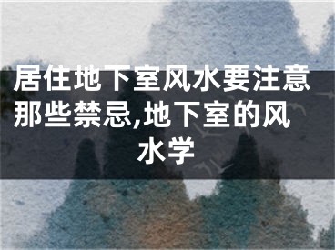 居住地下室风水要注意那些禁忌,地下室的风水学