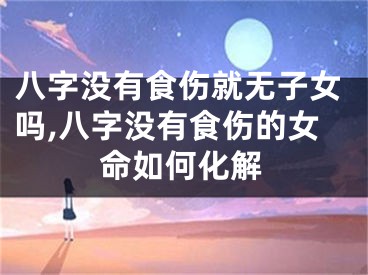 八字没有食伤就无子女吗,八字没有食伤的女命如何化解