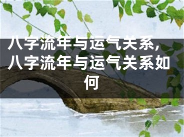 八字流年与运气关系,八字流年与运气关系如何