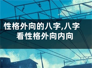 性格外向的八字,八字看性格外向内向