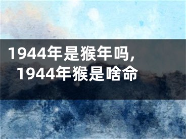 1944年是猴年吗,1944年猴是啥命