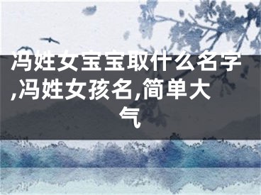 冯姓女宝宝取什么名字,冯姓女孩名,简单大气