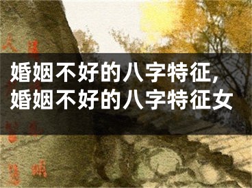 婚姻不好的八字特征,婚姻不好的八字特征女
