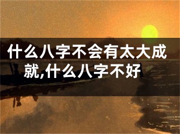 什么八字不会有太大成就,什么八字不好