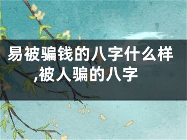 易被骗钱的八字什么样,被人骗的八字