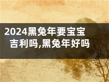 2024黑兔年要宝宝吉利吗,黑兔年好吗