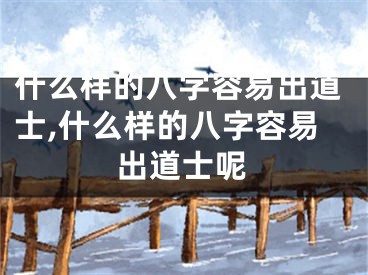 什么样的八字容易出道士,什么样的八字容易出道士呢