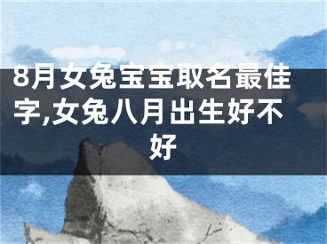 8月女兔宝宝取名最佳字,女兔八月出生好不好