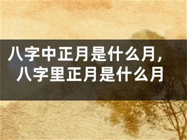 八字中正月是什么月,八字里正月是什么月