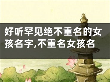 好听罕见绝不重名的女孩名字,不重名女孩名