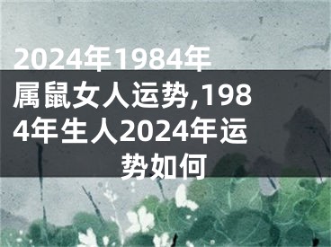 2024年1984年属鼠女人运势,1984年生人2024年运势如何