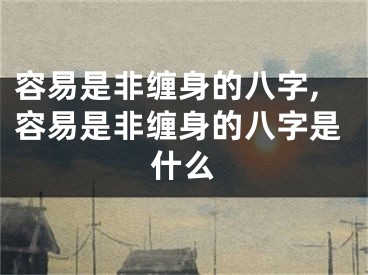 容易是非缠身的八字,容易是非缠身的八字是什么